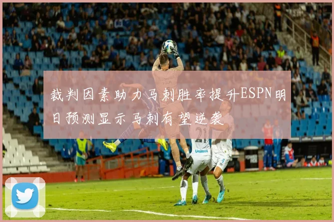 裁判因素助力马刺胜率提升ESPN明日预测显示马刺有望逆袭
