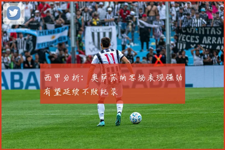 西甲分析：奥萨苏纳客场表现强劲有望延续不败纪录