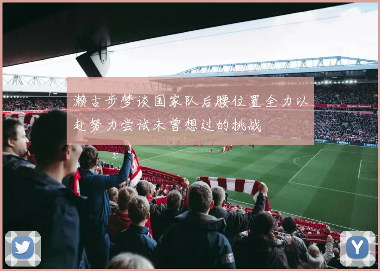 濑古步梦谈国家队后腰位置全力以赴努力尝试未曾想过的挑战