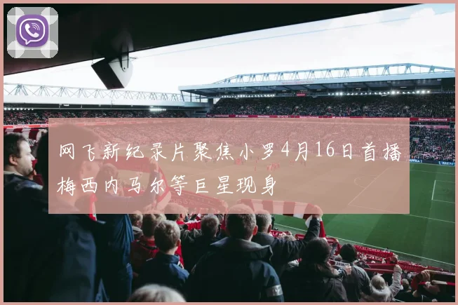 网飞新纪录片聚焦小罗4月16日首播梅西内马尔等巨星现身