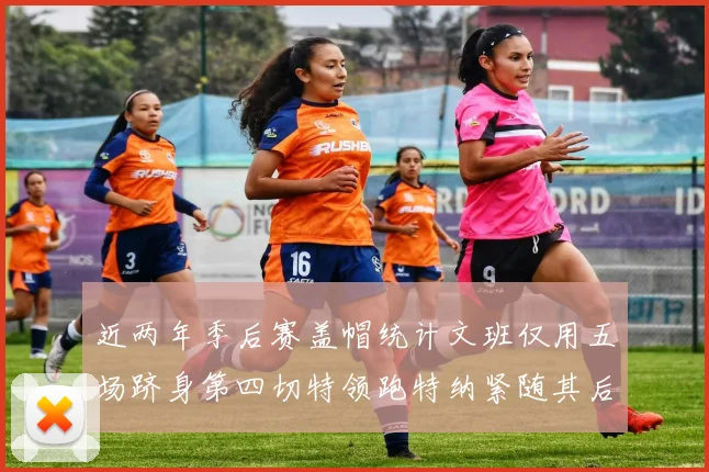 近两年季后赛盖帽统计文班仅用五场跻身第四切特领跑特纳紧随其后